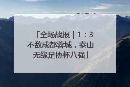 全场战报｜1：3不敌成都蓉城，泰山无缘足协杯八强