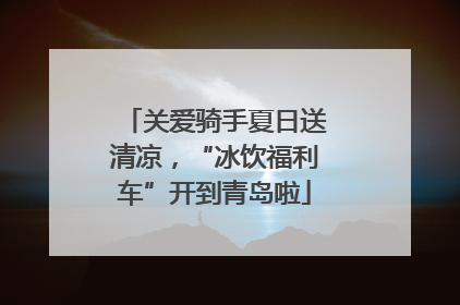关爱骑手夏日送清凉，“冰饮福利车”开到青岛啦