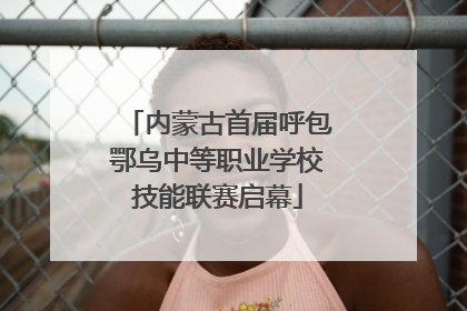 内蒙古首届呼包鄂乌中等职业学校技能联赛启幕