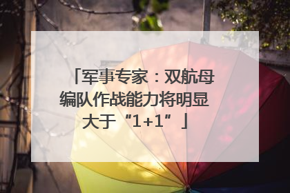 军事专家：双航母编队作战能力将明显大于“1+1”