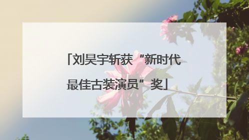 刘昊宇斩获“新时代最佳古装演员”奖