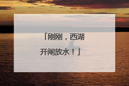 刚刚，西湖开闸放水！