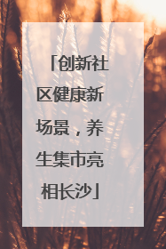 创新社区健康新场景，养生集市亮相长沙