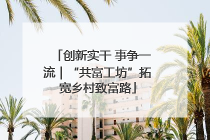 创新实干 事争一流｜“共富工坊”拓宽乡村致富路