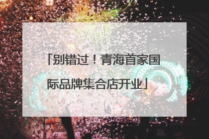 别错过！青海首家国际品牌集合店开业