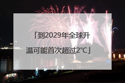 到2029年全球升温可能首次超过2℃