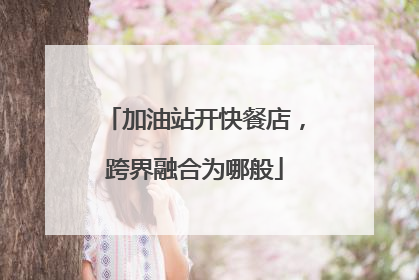 加油站开快餐店，跨界融合为哪般