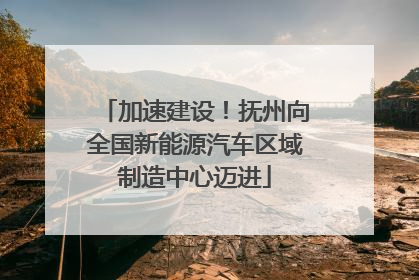 加速建设！抚州向全国新能源汽车区域制造中心迈进