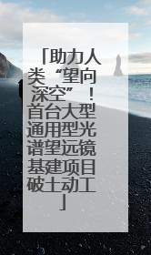 助力人类“望向深空”！首台大型通用型光谱望远镜基建项目破土动工