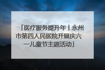 医疗服务提升年丨永州市第四人民医院开展庆六一儿童节主题活动