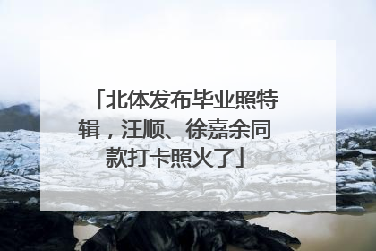 北体发布毕业照特辑，汪顺、徐嘉余同款打卡照火了
