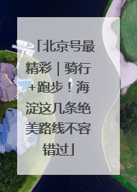 北京号最精彩｜骑行+跑步！海淀这几条绝美路线不容错过
