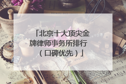 北京十大顶尖金牌律师事务所排行（口碑优先）