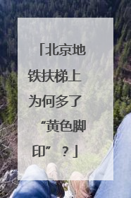 北京地铁扶梯上为何多了“黄色脚印”？