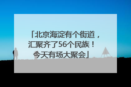 北京海淀有个街道，汇聚齐了56个民族！今天有场大聚会