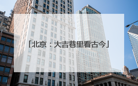 北京：大吉巷里看古今
