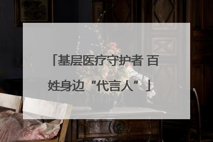 基层医疗守护者 百姓身边“代言人”
