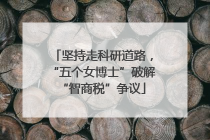坚持走科研道路，“五个女博士”破解“智商税”争议