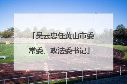 吴云忠任黄山市委常委、政法委书记