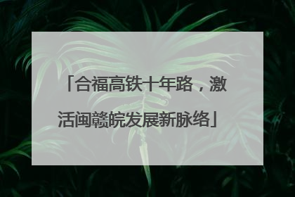 合福高铁十年路，激活闽赣皖发展新脉络