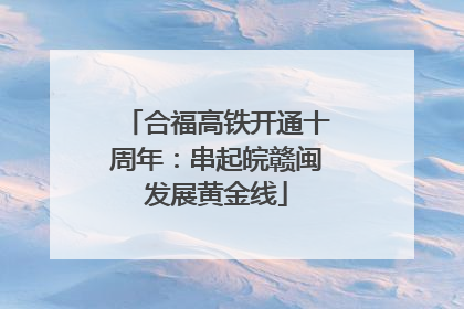 合福高铁开通十周年：串起皖赣闽发展黄金线