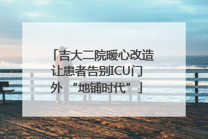 吉大二院暖心改造让患者告别ICU门外 “地铺时代”
