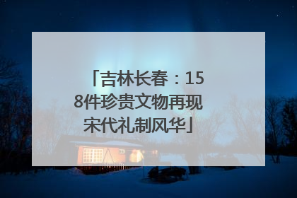 吉林长春：158件珍贵文物再现宋代礼制风华
