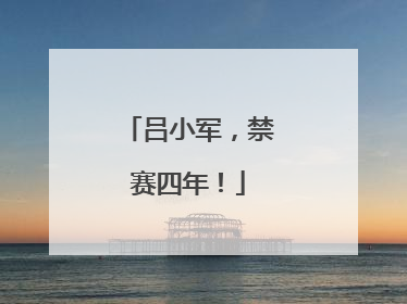 吕小军，禁赛四年！