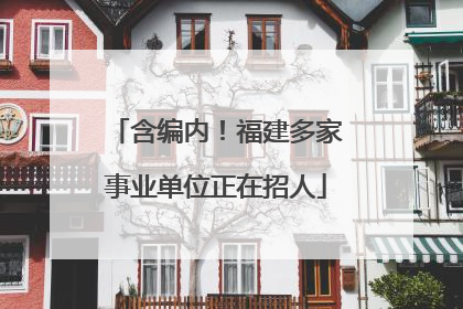 含编内！福建多家事业单位正在招人