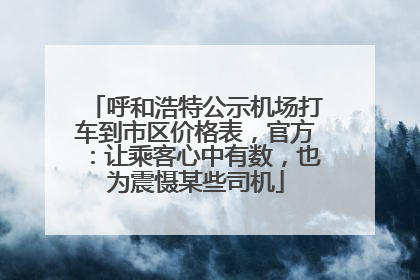 呼和浩特公示机场打车到市区价格表，官方：让乘客心中有数，也为震慑某些司机