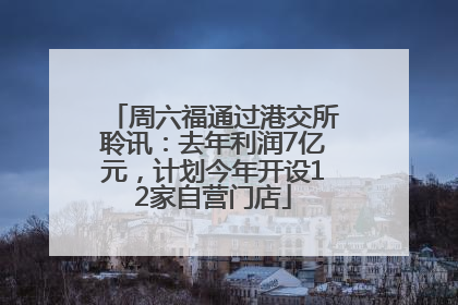 周六福通过港交所聆讯：去年利润7亿元，计划今年开设12家自营门店