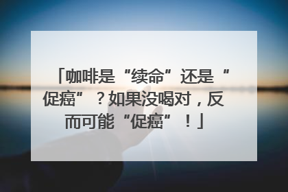 咖啡是“续命”还是“促癌”？如果没喝对，反而可能“促癌”！