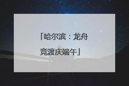 哈尔滨：龙舟竞渡庆端午