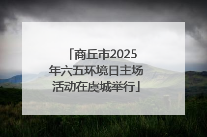 商丘市2025年六五环境日主场活动在虞城举行