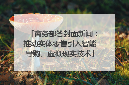 商务部答封面新闻：推动实体零售引入智能导购、虚拟现实技术