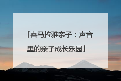 喜马拉雅亲子：声音里的亲子成长乐园