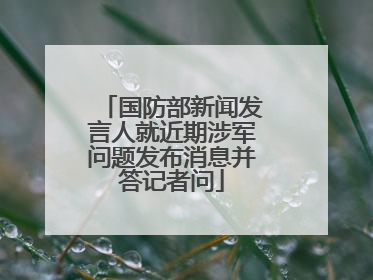 国防部新闻发言人就近期涉军问题发布消息并答记者问