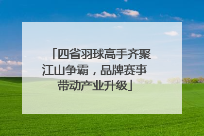 四省羽球高手齐聚江山争霸，品牌赛事带动产业升级