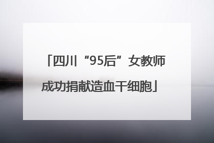 四川“95后”女教师成功捐献造血干细胞