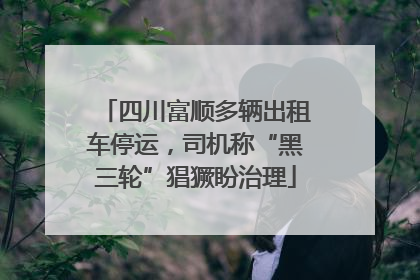四川富顺多辆出租车停运，司机称“黑三轮”猖獗盼治理