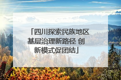 四川探索民族地区基层治理新路径 创新模式促团结