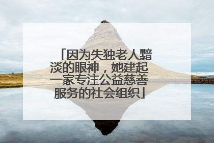 因为失独老人黯淡的眼神，她建起一家专注公益慈善服务的社会组织