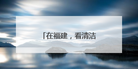 在福建，看清洁能源如何与海洋经济浪漫“邂逅”