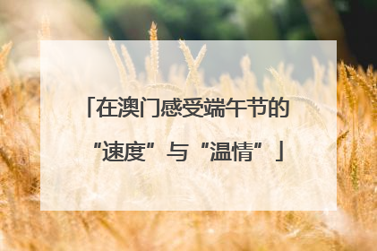 在澳门感受端午节的“速度”与“温情”