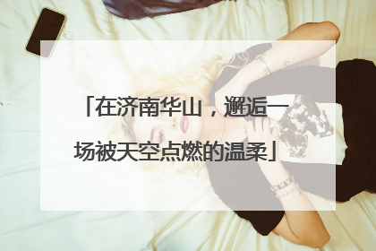 在济南华山，邂逅一场被天空点燃的温柔