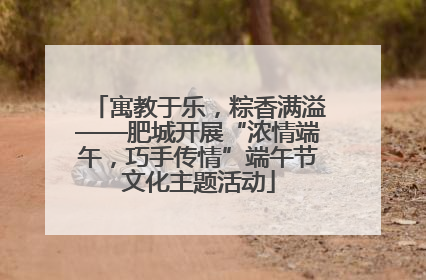 寓教于乐，粽香满溢——肥城开展“浓情端午，巧手传情”端午节文化主题活动