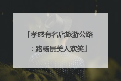 孝感有名店旅游公路：路畅景美人欢笑