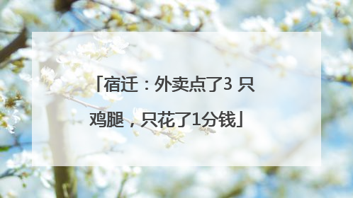 宿迁：外卖点了3 只鸡腿，只花了1分钱