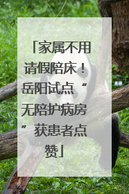 家属不用请假陪床！岳阳试点“无陪护病房”获患者点赞