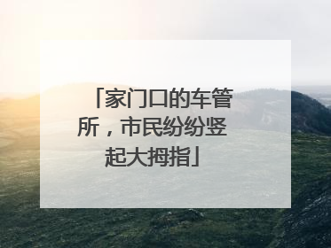 家门口的车管所，市民纷纷竖起大拇指